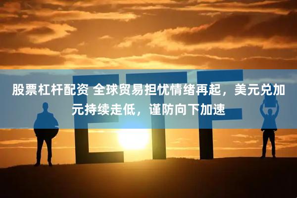 股票杠杆配资 全球贸易担忧情绪再起，美元兑加元持续走低，谨防向下加速