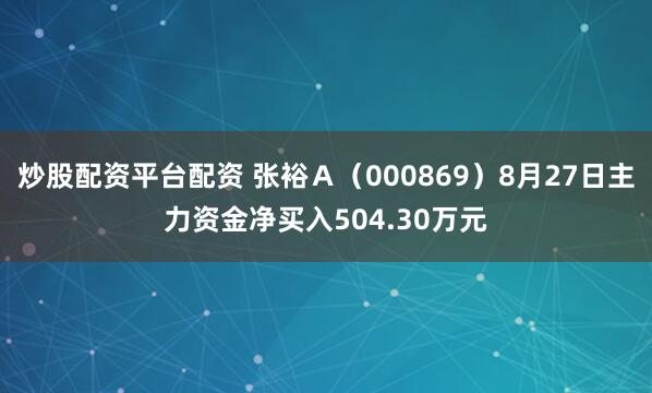 炒股配资平台配资 张裕Ａ（000869）8月27日主力资金净买入504.30万元