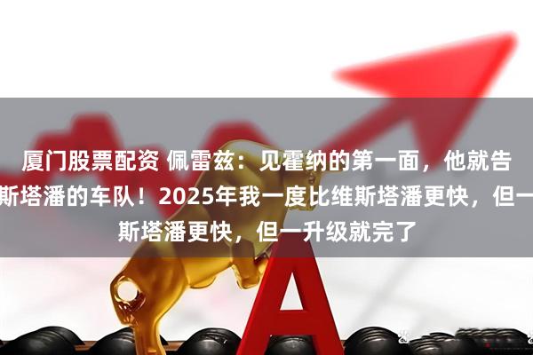 厦门股票配资 佩雷兹：见霍纳的第一面，他就告诉我这是维斯塔潘的车队！2025年我一度比维斯塔潘更快，但一升级就完了