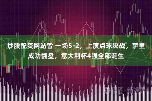 炒股配资网站皆 一场5-2，上演点球决战，萨里成功翻盘，意大利杯4强全部诞生