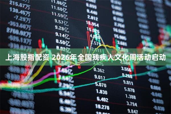 上海股指配资 2026年全国残疾人文化周活动启动